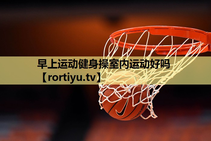 早上运动健身操室内运动好吗