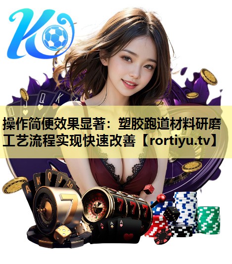 操作简便效果显著：塑胶跑道材料研磨工艺流程实现快速改善